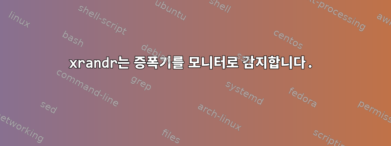 xrandr는 증폭기를 모니터로 감지합니다.