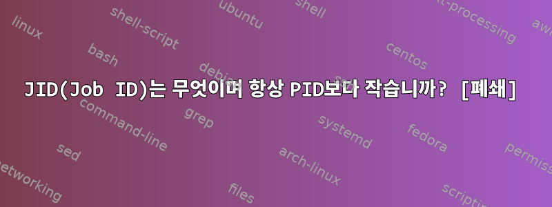 JID(Job ID)는 무엇이며 항상 PID보다 작습니까? [폐쇄]