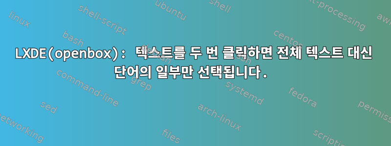 LXDE(openbox): 텍스트를 두 번 클릭하면 전체 텍스트 대신 단어의 일부만 선택됩니다.