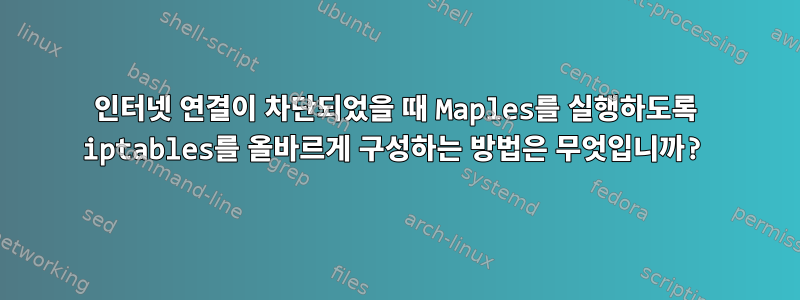 인터넷 연결이 차단되었을 때 Maples를 실행하도록 iptables를 올바르게 구성하는 방법은 무엇입니까?