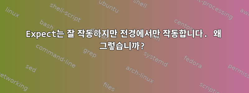 Expect는 잘 작동하지만 전경에서만 작동합니다. 왜 그렇습니까?