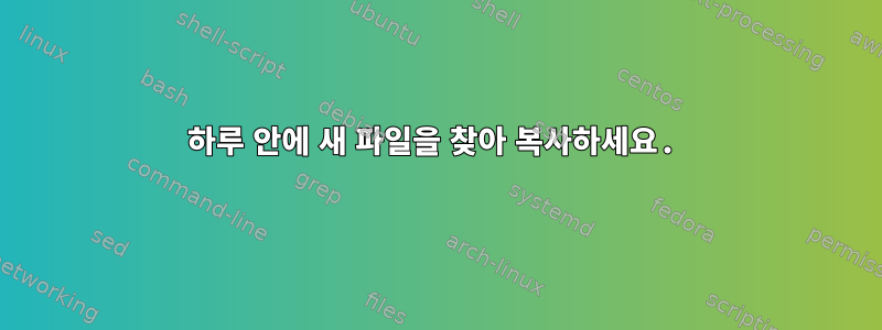 하루 안에 새 파일을 찾아 복사하세요.