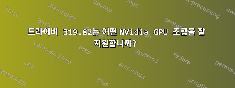 드라이버 319.82는 어떤 NVidia GPU 조합을 잘 지원합니까?