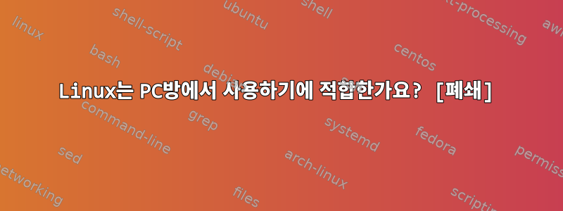 Linux는 PC방에서 사용하기에 적합한가요? [폐쇄]