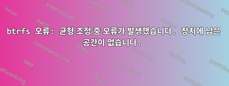 btrfs 오류: 균형 조정 중 오류가 발생했습니다. 장치에 남은 공간이 없습니다.