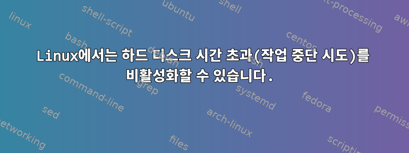 Linux에서는 하드 디스크 시간 초과(작업 중단 시도)를 비활성화할 수 있습니다.