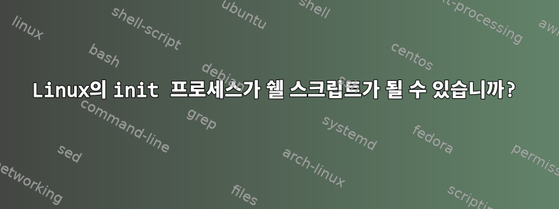 Linux의 init 프로세스가 쉘 스크립트가 될 수 있습니까?