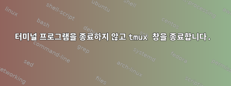 터미널 프로그램을 종료하지 않고 tmux 창을 종료합니다.