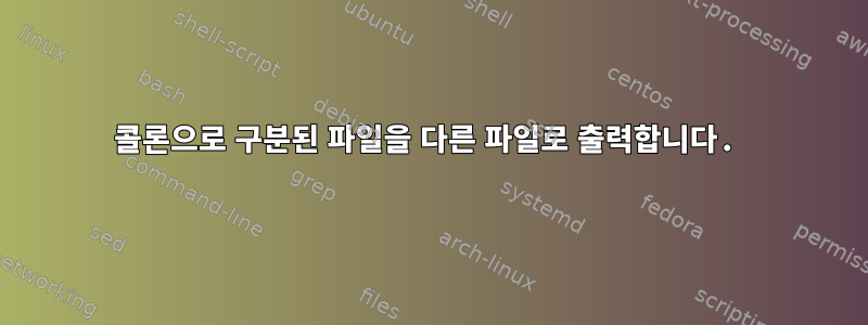 콜론으로 구분된 파일을 다른 파일로 출력합니다.