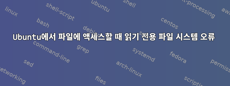 Ubuntu에서 파일에 액세스할 때 읽기 전용 파일 시스템 오류