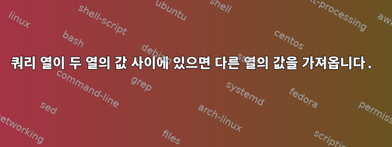 쿼리 열이 두 열의 값 사이에 있으면 다른 열의 값을 가져옵니다.