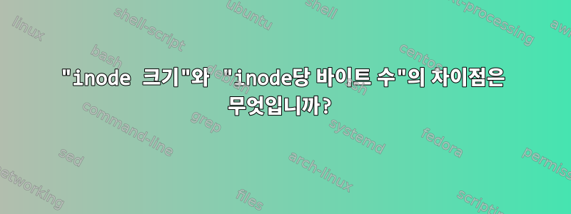 "inode 크기"와 "inode당 바이트 수"의 차이점은 무엇입니까?