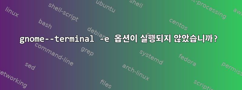 gnome--terminal -e 옵션이 실행되지 않았습니까?