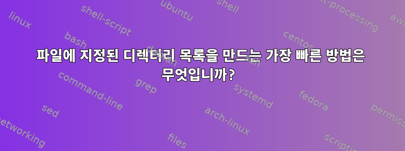 파일에 지정된 디렉터리 목록을 만드는 가장 빠른 방법은 무엇입니까?