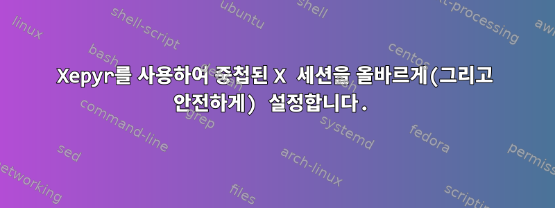 Xepyr를 사용하여 중첩된 X 세션을 올바르게(그리고 안전하게) 설정합니다.