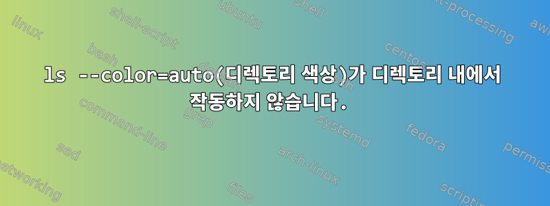 ls --color=auto(디렉토리 색상)가 디렉토리 내에서 작동하지 않습니다.