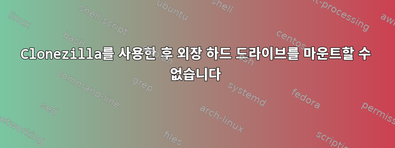 Clonezilla를 사용한 후 외장 하드 드라이브를 마운트할 수 없습니다