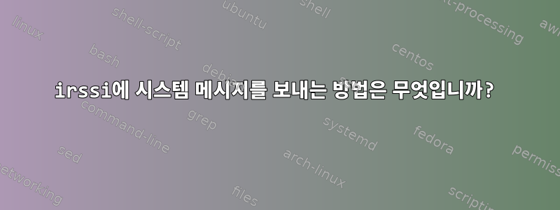 irssi에 시스템 메시지를 보내는 방법은 무엇입니까?