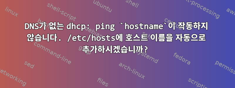 DNS가 없는 dhcp: ping `hostname`이 작동하지 않습니다. /etc/hosts에 호스트 이름을 자동으로 추가하시겠습니까?