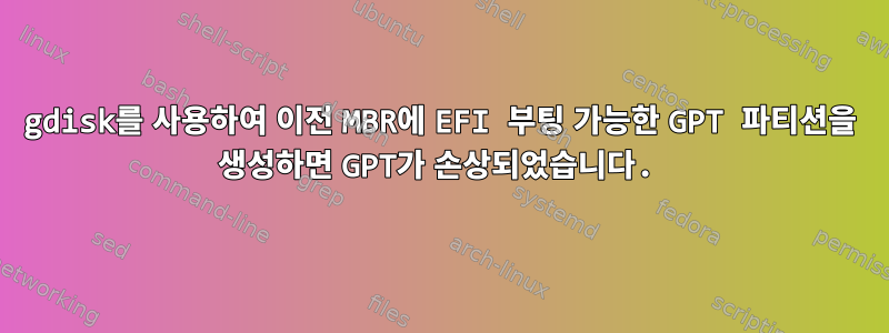 gdisk를 사용하여 이전 MBR에 EFI 부팅 가능한 GPT 파티션을 생성하면 GPT가 손상되었습니다.