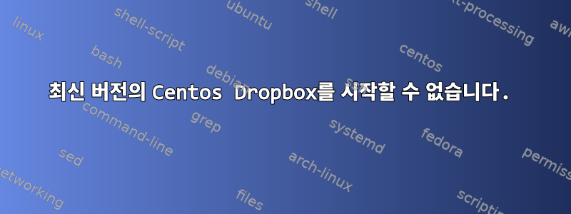 최신 버전의 Centos Dropbox를 시작할 수 없습니다.