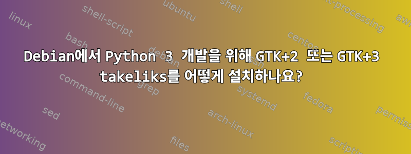 Debian에서 Python 3 개발을 위해 GTK+2 또는 GTK+3 takeliks를 어떻게 설치하나요?