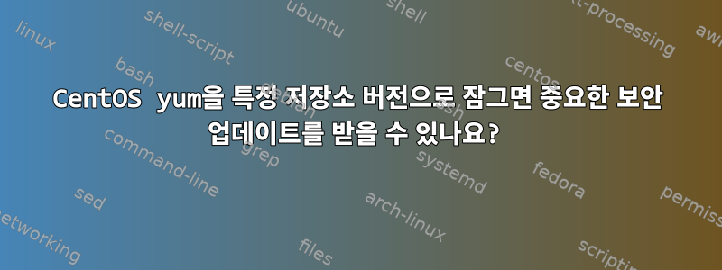 CentOS yum을 특정 저장소 버전으로 잠그면 중요한 보안 업데이트를 받을 수 있나요?