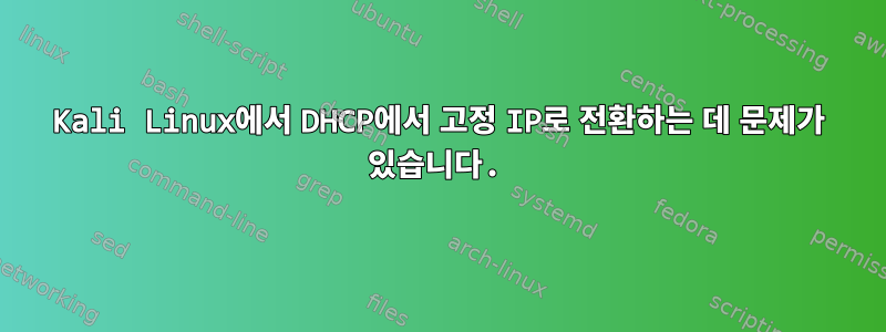 Kali Linux에서 DHCP에서 고정 IP로 전환하는 데 문제가 있습니다.