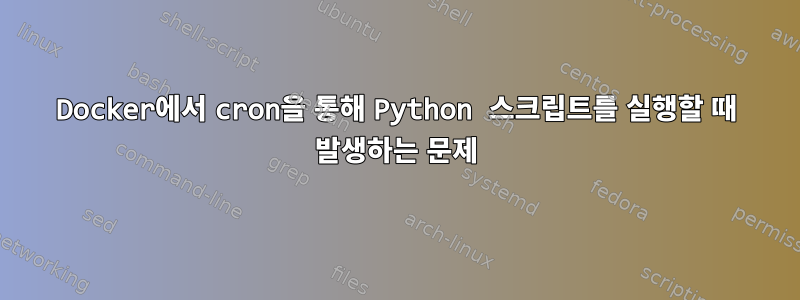 Docker에서 cron을 통해 Python 스크립트를 실행할 때 발생하는 문제