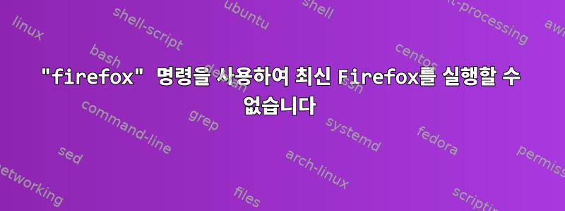 "firefox" 명령을 사용하여 최신 Firefox를 실행할 수 없습니다