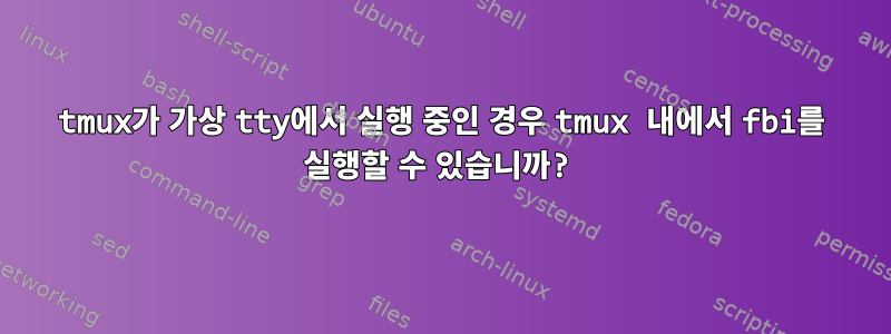 tmux가 가상 tty에서 실행 중인 경우 tmux 내에서 fbi를 실행할 수 있습니까?