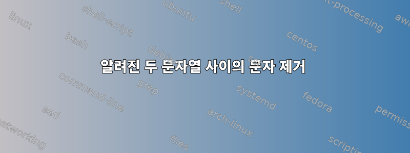 알려진 두 문자열 사이의 문자 제거