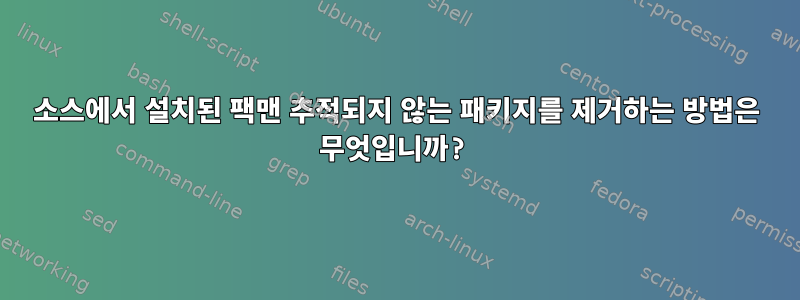 소스에서 설치된 팩맨 추적되지 않는 패키지를 제거하는 방법은 무엇입니까?