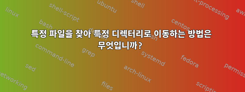 특정 파일을 찾아 특정 디렉터리로 이동하는 방법은 무엇입니까?