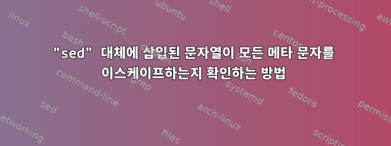 "sed" 대체에 삽입된 문자열이 모든 메타 문자를 이스케이프하는지 확인하는 방법