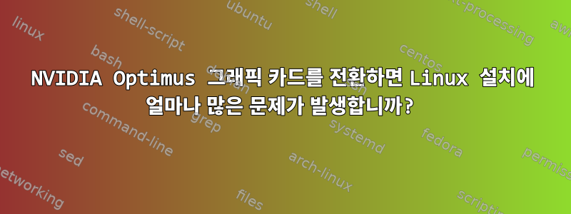 NVIDIA Optimus 그래픽 카드를 전환하면 Linux 설치에 얼마나 많은 문제가 발생합니까?