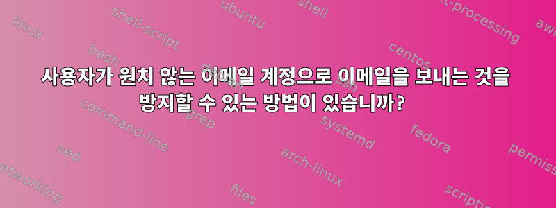 사용자가 원치 않는 이메일 계정으로 이메일을 보내는 것을 방지할 수 있는 방법이 있습니까?