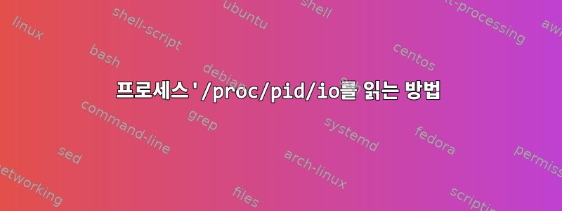 프로세스'/proc/pid/io를 읽는 방법