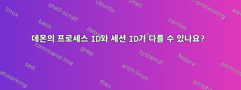 데몬의 프로세스 ID와 세션 ID가 다를 수 있나요?