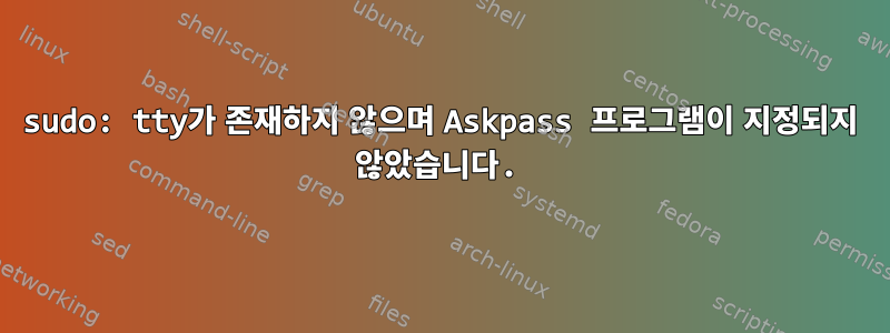 sudo: tty가 존재하지 않으며 Askpass 프로그램이 지정되지 않았습니다.