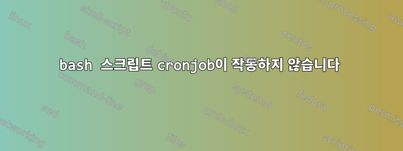 bash 스크립트 cronjob이 작동하지 않습니다