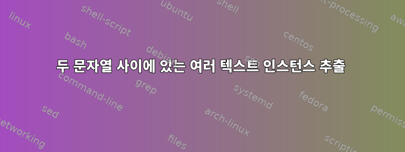 두 문자열 사이에 있는 여러 텍스트 인스턴스 추출