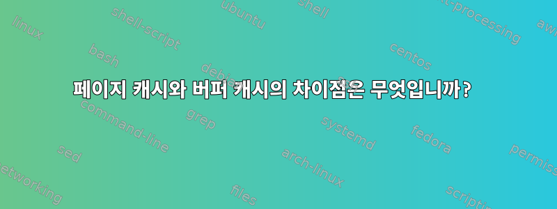 페이지 캐시와 버퍼 캐시의 차이점은 무엇입니까?