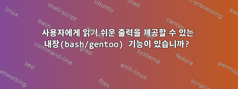 사용자에게 읽기 쉬운 출력을 제공할 수 있는 내장(bash/gentoo) 기능이 있습니까?