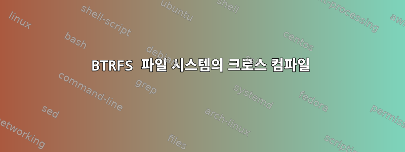 BTRFS 파일 시스템의 크로스 컴파일