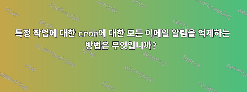 특정 작업에 대한 cron에 대한 모든 이메일 알림을 억제하는 방법은 무엇입니까?