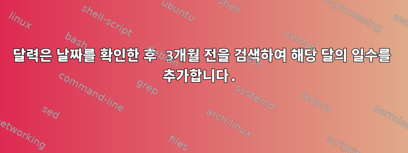 달력은 날짜를 확인한 후 3개월 전을 검색하여 해당 달의 일수를 추가합니다.