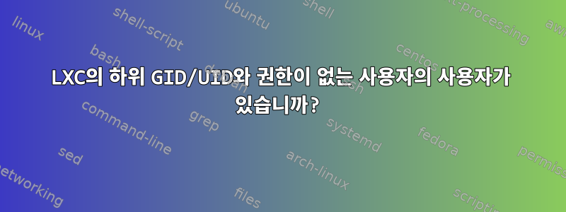 LXC의 하위 GID/UID와 권한이 없는 사용자의 사용자가 있습니까?