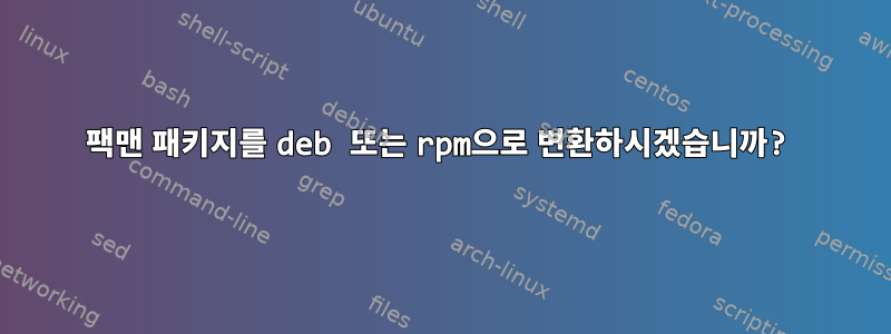 팩맨 패키지를 deb 또는 rpm으로 변환하시겠습니까?