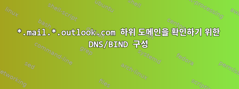 *.mail.*.outlook.com 하위 도메인을 확인하기 위한 DNS/BIND 구성